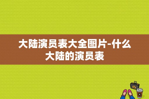 大陆演员表大全图片-什么大陆的演员表