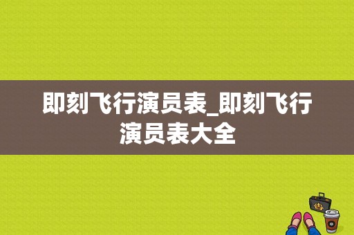即刻飞行演员表_即刻飞行演员表大全