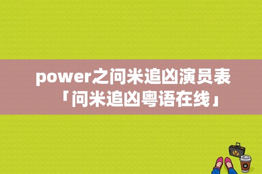  power之问米追凶演员表「问米追凶粤语在线」-图1