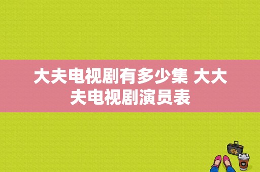 大夫电视剧有多少集 大大夫电视剧演员表