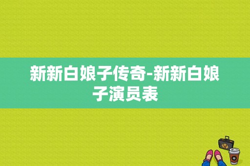 新新白娘子传奇-新新白娘子演员表-图1