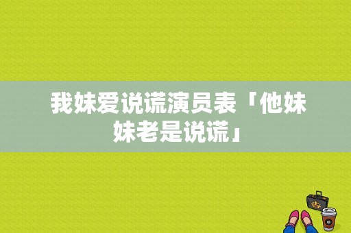  我妹爱说谎演员表「他妹妹老是说谎」