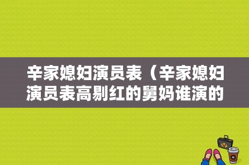 辛家媳妇演员表（辛家媳妇演员表高剔红的舅妈谁演的）