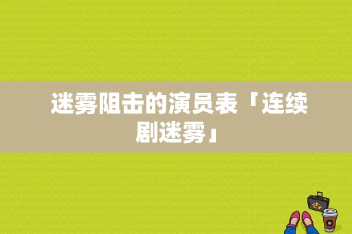  迷雾阻击的演员表「连续剧迷雾」