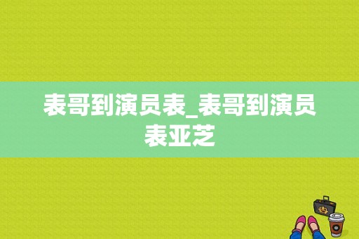 表哥到演员表_表哥到演员表亚芝