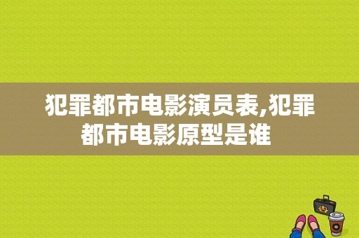 犯罪都市电影演员表,犯罪都市电影原型是谁 
