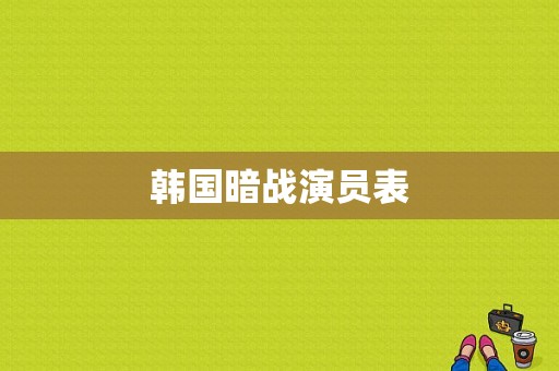 韩国暗战演员表