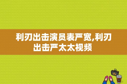 利刃出击演员表严宽,利刃出击严太太视频 