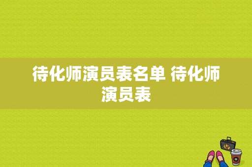 待化师演员表名单 待化师演员表