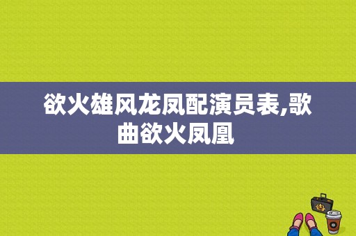 欲火雄风龙凤配演员表,歌曲欲火凤凰 
