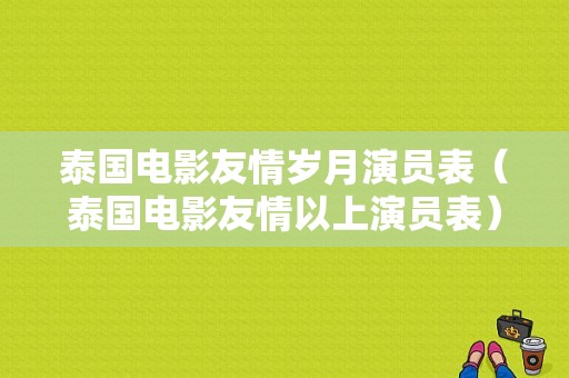 泰国电影友情岁月演员表（泰国电影友情以上演员表）
