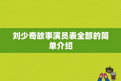 刘少奇故事演员表全部的简单介绍