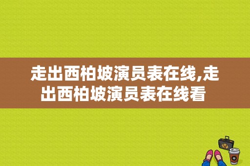 走出西柏坡演员表在线,走出西柏坡演员表在线看 