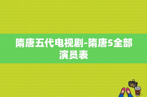 隋唐五代电视剧-隋唐5全部演员表