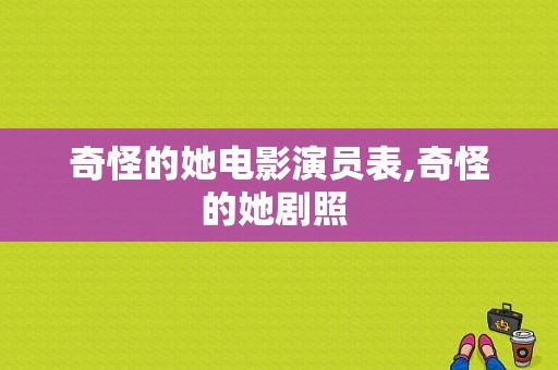 奇怪的她电影演员表,奇怪的她剧照 