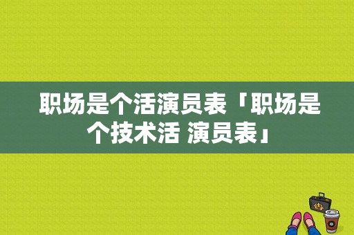  职场是个活演员表「职场是个技术活 演员表」-图1