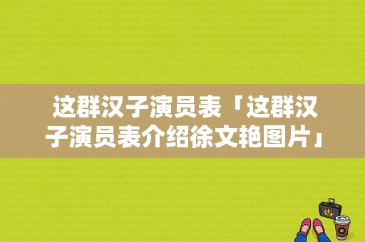  这群汉子演员表「这群汉子演员表介绍徐文艳图片」