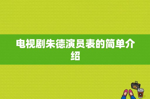 电视剧朱德演员表的简单介绍