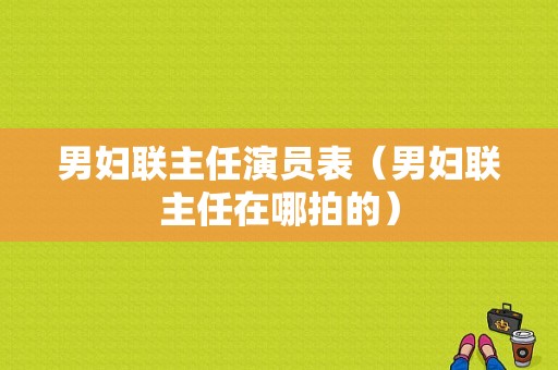 男妇联主任演员表（男妇联主任在哪拍的）-图1