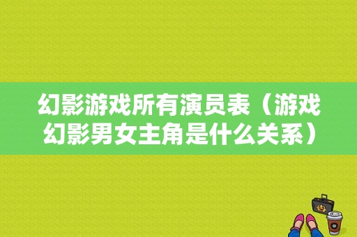 幻影游戏所有演员表（游戏幻影男女主角是什么关系）-图1