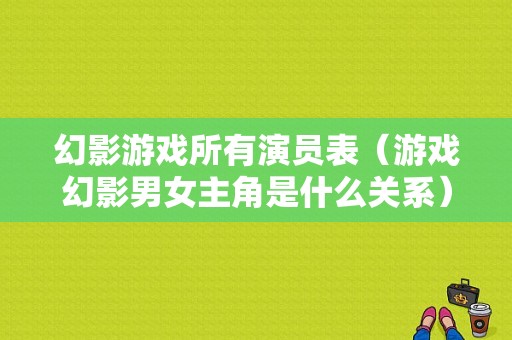 幻影游戏所有演员表（游戏幻影男女主角是什么关系）