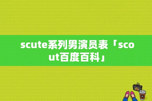  scute系列男演员表「scout百度百科」