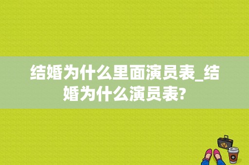 结婚为什么里面演员表_结婚为什么演员表?