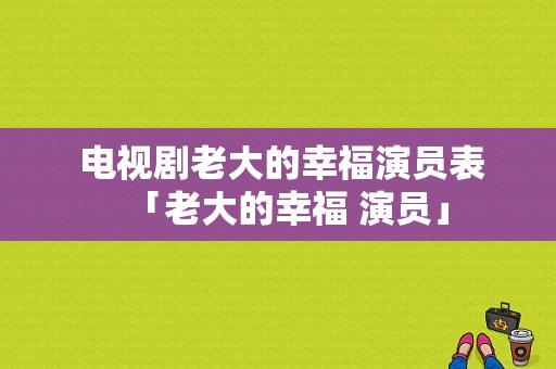  电视剧老大的幸福演员表「老大的幸福 演员」