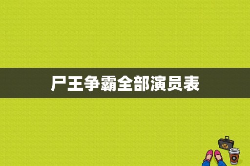 尸王争霸全部演员表