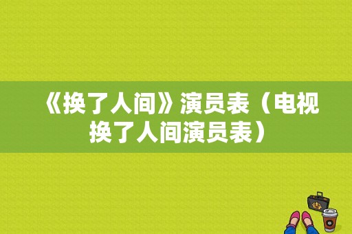 《换了人间》演员表（电视换了人间演员表）