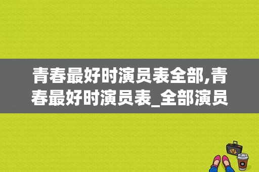 青春最好时演员表全部,青春最好时演员表_全部演员介绍 