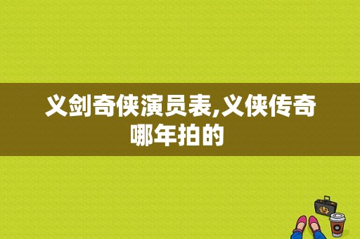 义剑奇侠演员表,义侠传奇哪年拍的 