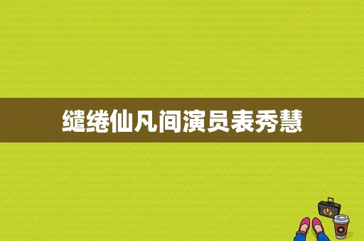 缱绻仙凡间演员表秀慧