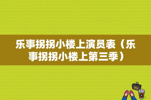 乐事拐拐小楼上演员表（乐事拐拐小楼上第三季）