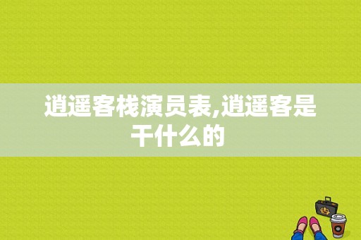 逍遥客栈演员表,逍遥客是干什么的 