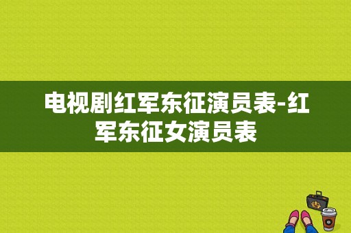 电视剧红军东征演员表-红军东征女演员表