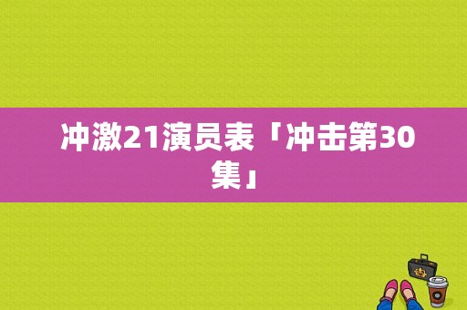  冲激21演员表「冲击第30集」