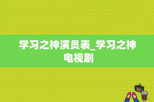 学习之神演员表_学习之神 电视剧