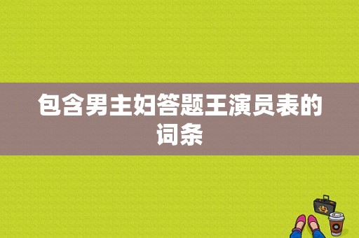 包含男主妇答题王演员表的词条