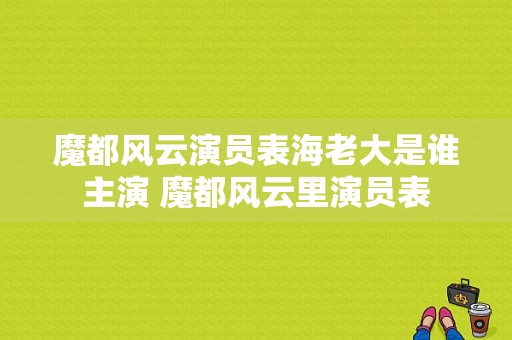 魔都风云演员表海老大是谁主演 魔都风云里演员表