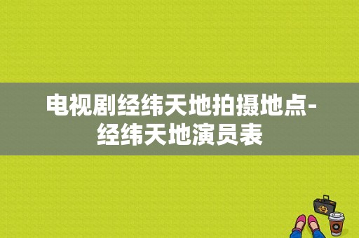 电视剧经纬天地拍摄地点-经纬天地演员表
