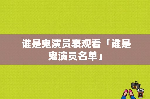  谁是鬼演员表观看「谁是鬼演员名单」-图1