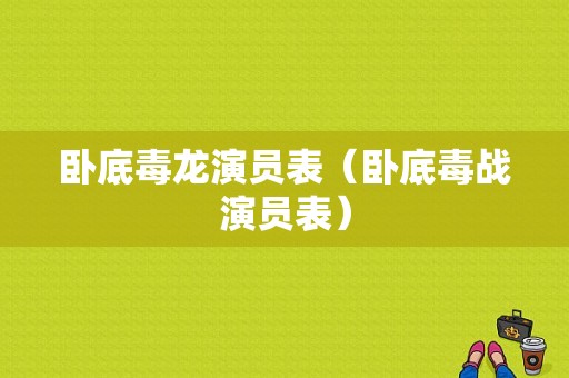 卧底毒龙演员表（卧底毒战演员表）