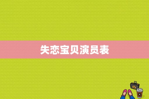 失恋宝贝演员表-图1