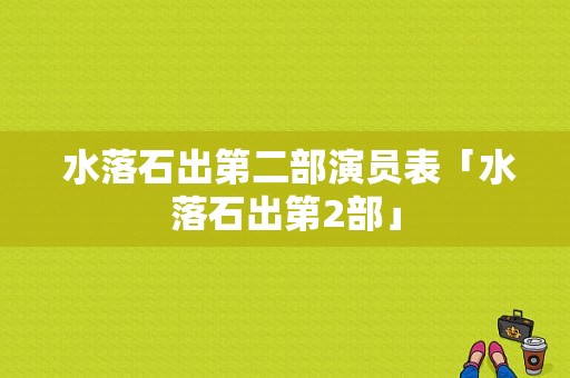  水落石出第二部演员表「水落石出第2部」-图1