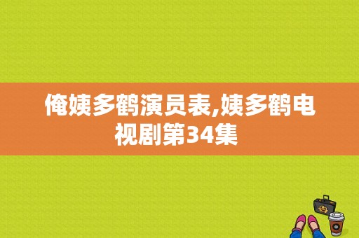 俺姨多鹤演员表,姨多鹤电视剧第34集 -图1