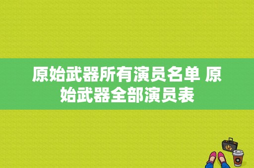 原始武器所有演员名单 原始武器全部演员表