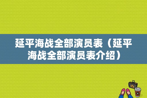延平海战全部演员表（延平海战全部演员表介绍）